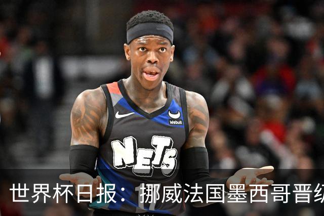 世界杯日报：挪威法国墨西哥晋级 巴西大将恐因伤退出