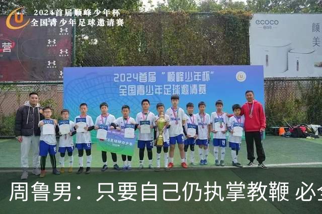 周鲁男：只要自己仍执掌教鞭 必全力以赴实现华大男篮的十冠荣耀