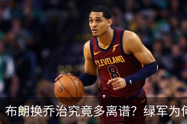 布朗换乔治究竟多离谱？绿军为何决意自毁前程