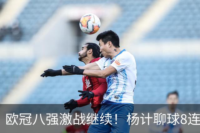 欧冠八强激战继续！杨计聊球8连红+11中10领衔出击
