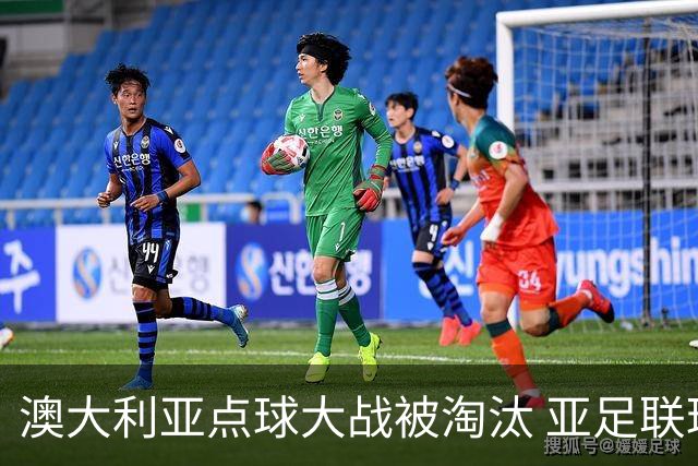 澳大利亚点球大战被淘汰 亚足联球队16强前全军覆没