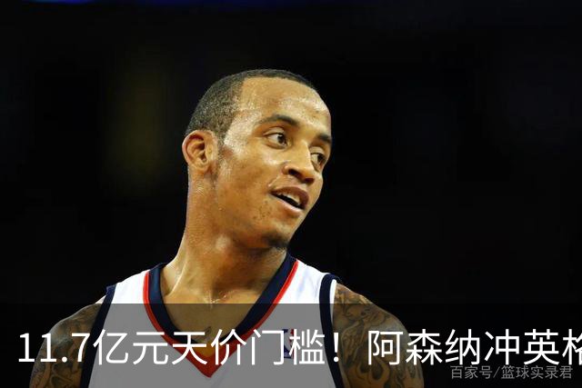 11.7亿元天价门槛！阿森纳冲英格兰足坛转会纪录，全力追逐罗杰斯
